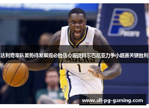 达利奇率队蓄势待发展现必胜信心迎战阿尔巴尼亚力争小组赛关键胜利