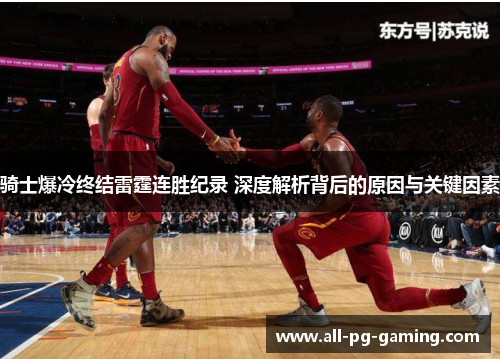 骑士爆冷终结雷霆连胜纪录 深度解析背后的原因与关键因素 骑士爆冷终结雷霆连胜纪录 深度解析背后的原因与关键因素