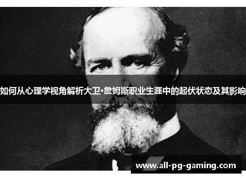 如何从心理学视角解析大卫·詹姆斯职业生涯中的起伏状态及其影响 如何从心理学视角解析大卫·詹姆斯职业生涯中的起伏状态及其影响