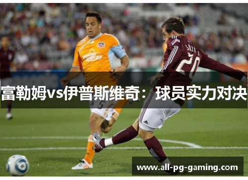 富勒姆vs伊普斯维奇：球员实力对决