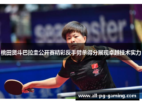 桃田贤斗巴拉圭公开赛精彩反手劈杀得分展现卓越技术实力 桃田贤斗巴拉圭公开赛精彩反手劈杀得分展现卓越技术实力