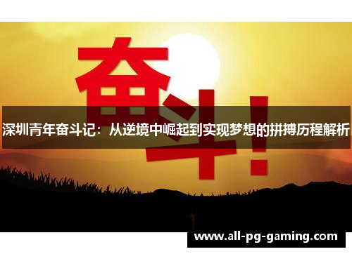 深圳青年奋斗记:从逆境中崛起到实现梦想的拼搏历程解析 深圳青年奋斗记:从逆境中崛起到实现梦想的拼搏历程解析