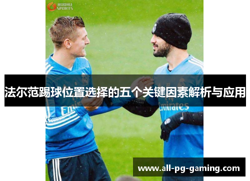 法尔范踢球位置选择的五个关键因素解析与应用 法尔范踢球位置选择的五个关键因素解析与应用