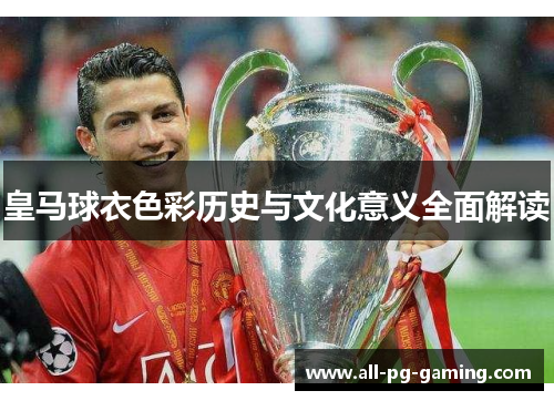 皇马球衣色彩历史与文化意义全面解读 皇马球衣色彩历史与文化意义全面解读