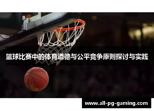 篮球比赛中的体育道德与公平竞争原则探讨与实践 篮球比赛中的体育道德与公平竞争原则探讨与实践