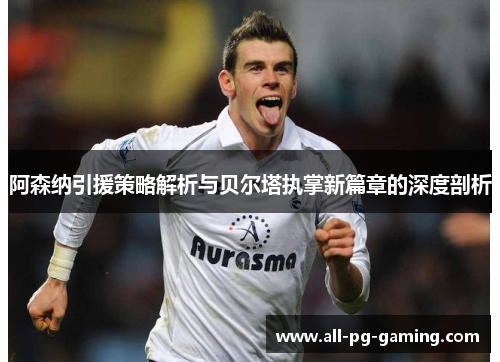 阿森纳引援策略解析与贝尔塔执掌新篇章的深度剖析