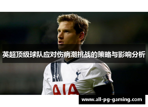 英超顶级球队应对伤病潮挑战的策略与影响分析 英超顶级球队应对伤病潮挑战的策略与影响分析