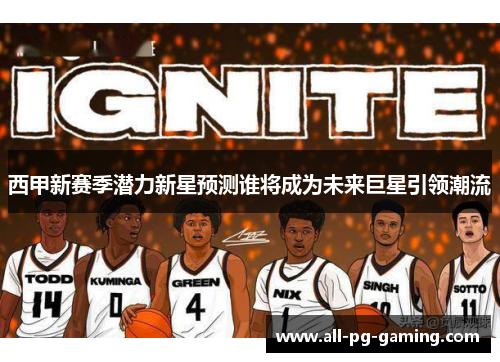 西甲新赛季潜力新星预测谁将成为未来巨星引领潮流 西甲新赛季潜力新星预测谁将成为未来巨星引领潮流