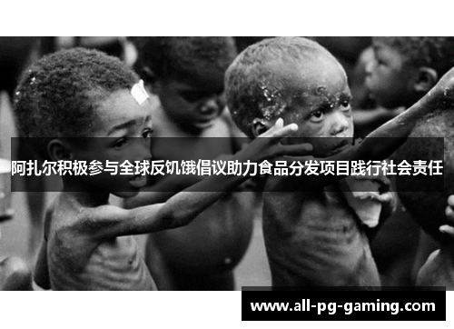 阿扎尔积极参与全球反饥饿倡议助力食品分发项目践行社会责任 阿扎尔积极参与全球反饥饿倡议助力食品分发项目践行社会责任
