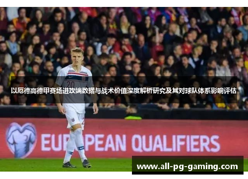 以厄德高德甲赛场进攻端数据与战术价值深度解析研究及其对球队体系影响评估