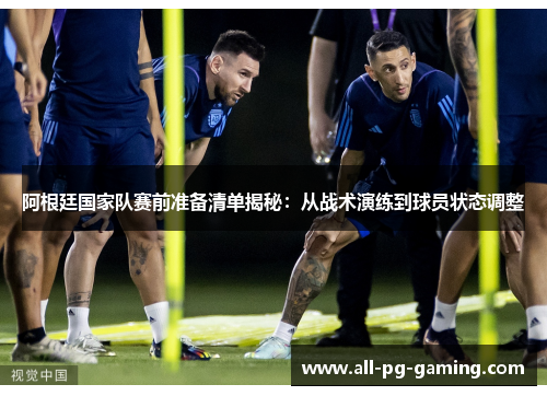 阿根廷国家队赛前准备清单揭秘:从战术演练到球员状态调整 阿根廷国家队赛前准备清单揭秘:从战术演练到球员状态调整