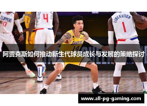 阿贾克斯如何推动新生代球员成长与发展的策略探讨 阿贾克斯如何推动新生代球员成长与发展的策略探讨