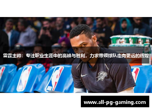 雷霆主帅:专注职业生涯中的高峰与胜利,力求带领球队走向更远的辉煌 雷霆主帅:专注职业生涯中的高峰与胜利,力求带领球队走向更远的辉煌