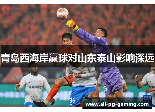 青岛西海岸赢球对山东泰山影响深远 青岛西海岸赢球对山东泰山影响深远