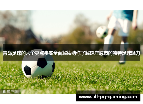 青岛足球的六个亮点事实全面解读助你了解这座城市的独特足球魅力