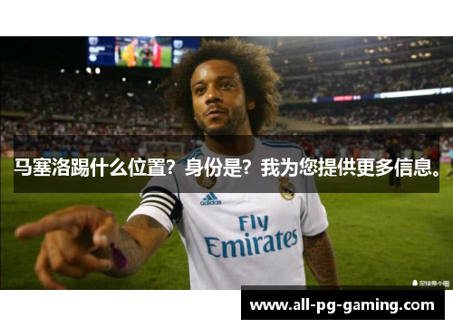 马塞洛踢什么位置?身份是?我为您提供更多信息。 马塞洛踢什么位置?身份是?我为您提供更多信息。